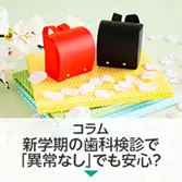 コラム｜新学期の歯科検診で「異常なし」でも安心？歯医医院でのチェックとの違い