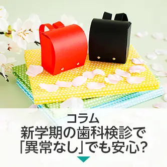 コラム｜新学期の歯科検診で「異常なし」でも安心？歯医医院でのチェックとの違い