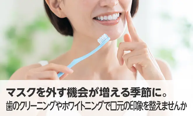 マスクを外す機会が増える季節に。歯のクリーニングやホワイトニングで口元の印象を整えませんか